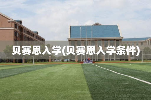 贝赛思入学(贝赛思入学条件)