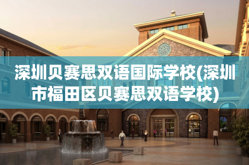 深圳贝赛思双语国际学校(深圳市福田区贝赛思双语学校)