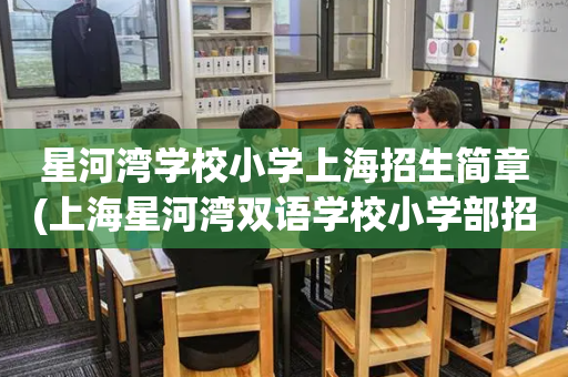 星河湾学校小学上海招生简章(上海星河湾双语学校小学部招生说明)
