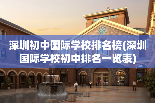 深圳初中国际学校排名榜(深圳国际学校初中排名一览表)