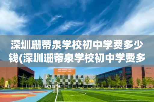 深圳珊蒂泉学校初中学费多少钱(深圳珊蒂泉学校初中学费多少钱一个学期)
