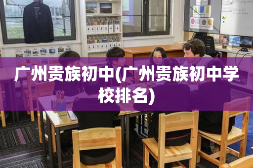 广州贵族初中(广州贵族初中学校排名)