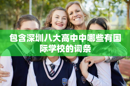 包含深圳八大高中中哪些有国际学校的词条