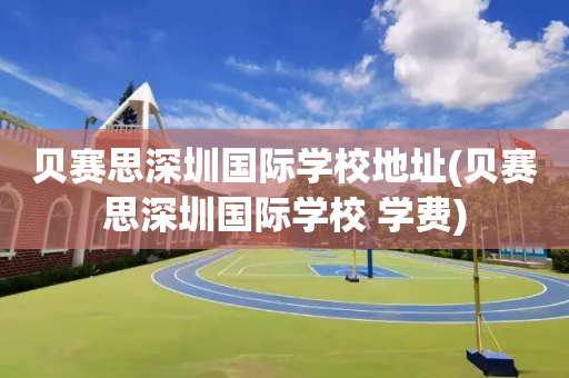 贝赛思深圳国际学校地址(贝赛思深圳国际学校 学费)