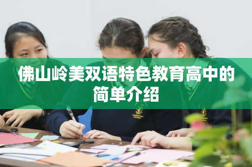 佛山岭美双语特色教育高中的简单介绍