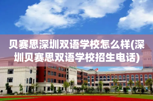 贝赛思深圳双语学校怎么样(深圳贝赛思双语学校招生电话)
