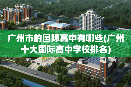广州市的国际高中有哪些(广州十大国际高中学校排名)