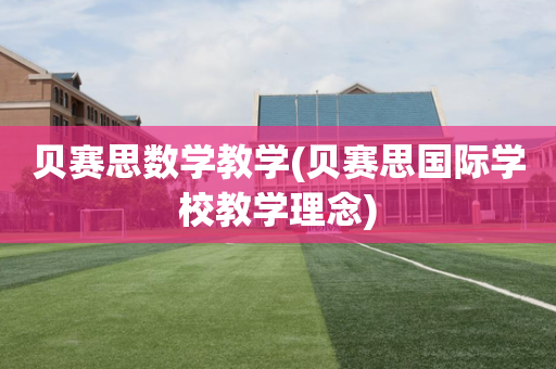贝赛思数学教学(贝赛思国际学校教学理念)