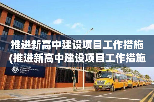 推进新高中建设项目工作措施(推进新高中建设项目工作措施怎么写)