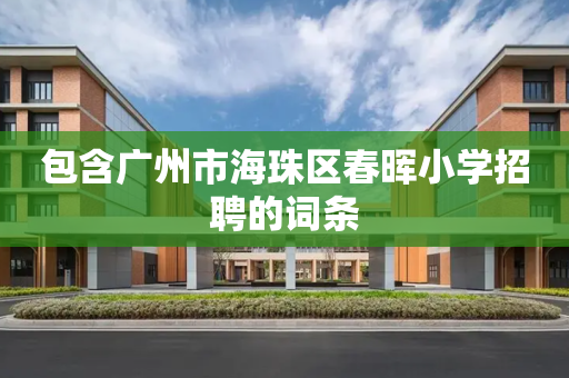 包含广州市海珠区春晖小学招聘的词条