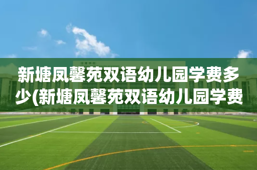 新塘凤馨苑双语幼儿园学费多少(新塘凤馨苑双语幼儿园学费多少一年)