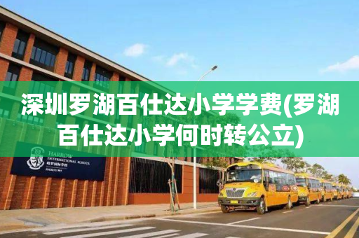 深圳罗湖百仕达小学学费(罗湖百仕达小学何时转公立)