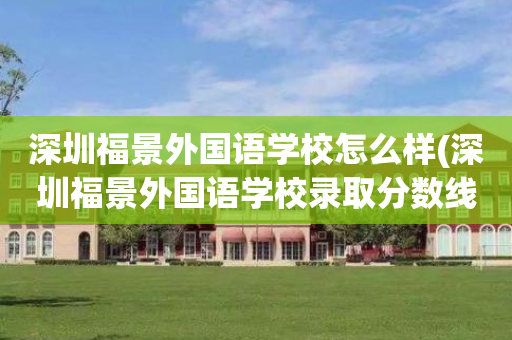 深圳福景外国语学校怎么样(深圳福景外国语学校录取分数线)