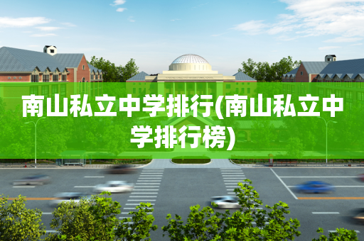 南山私立中学排行(南山私立中学排行榜)