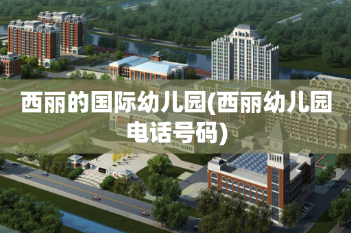 西丽的国际幼儿园(西丽幼儿园电话号码)