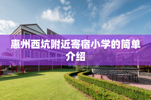 惠州西坑附近寄宿小学的简单介绍
