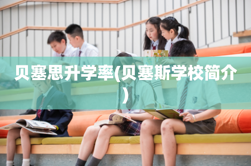 贝塞思升学率(贝塞斯学校简介)