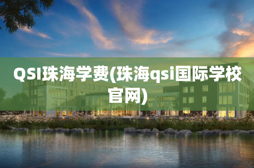 QSI珠海学费(珠海qsi国际学校官网)