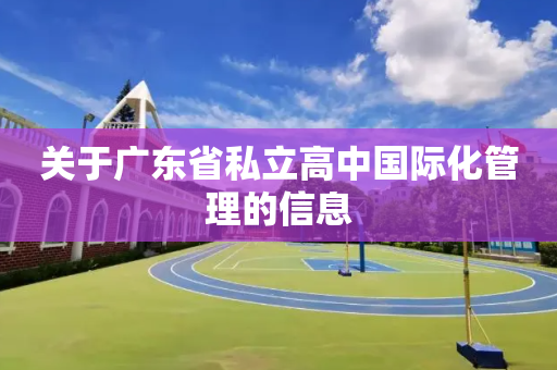关于广东省私立高中国际化管理的信息