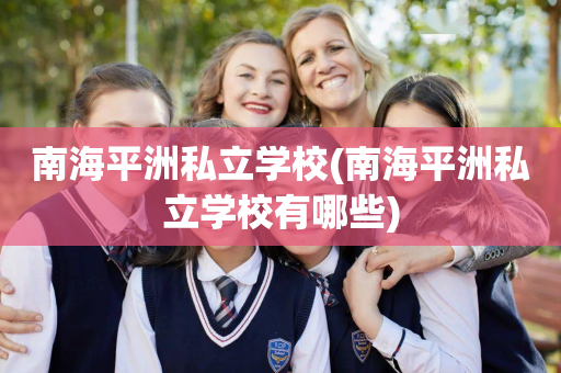 南海平洲私立学校(南海平洲私立学校有哪些)