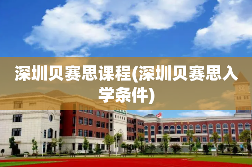深圳贝赛思课程(深圳贝赛思入学条件)