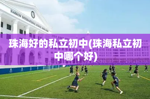 珠海好的私立初中(珠海私立初中哪个好)