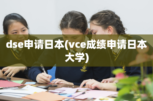 dse申请日本(vce成绩申请日本大学)