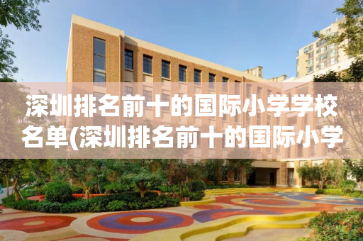 深圳排名前十的国际小学学校名单(深圳排名前十的国际小学学校名单图片)
