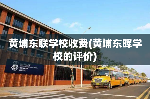 黄埔东联学校收费(黄埔东晖学校的评价)
