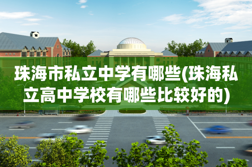 珠海市私立中学有哪些(珠海私立高中学校有哪些比较好的)