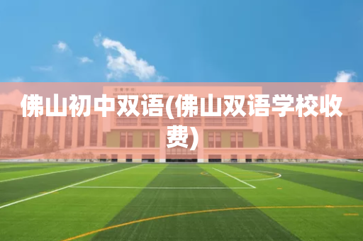 佛山初中双语(佛山双语学校收费)