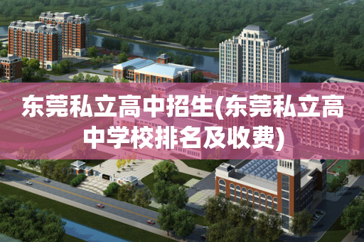 东莞私立高中招生(东莞私立高中学校排名及收费)