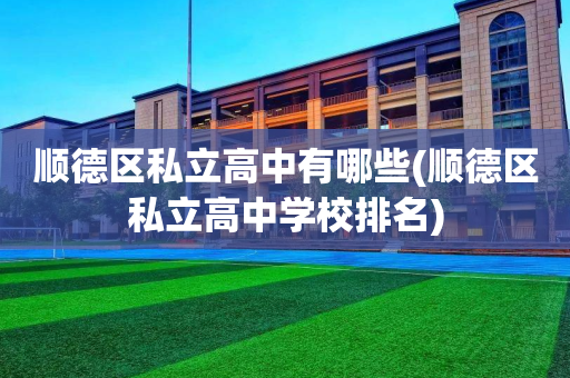 顺德区私立高中有哪些(顺德区私立高中学校排名)