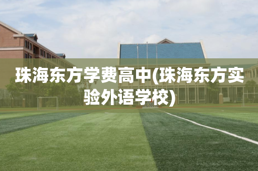 珠海东方学费高中(珠海东方实验外语学校)
