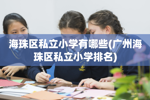 海珠区私立小学有哪些(广州海珠区私立小学排名)