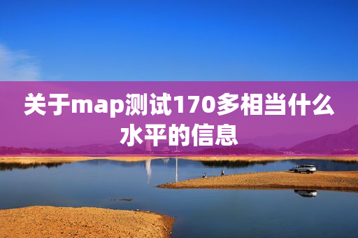 关于map测试170多相当什么水平的信息
