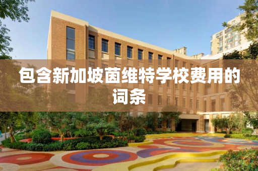 包含新加坡茵维特学校费用的词条