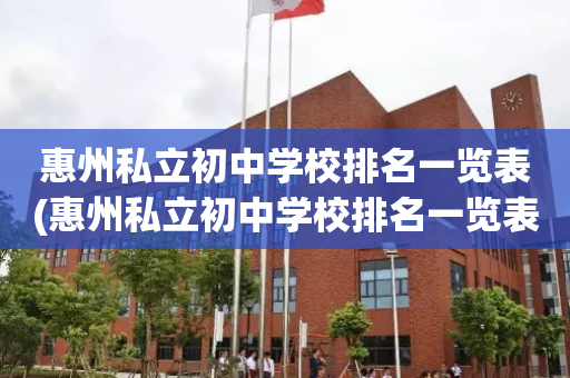 惠州私立初中学校排名一览表(惠州私立初中学校排名一览表最新)