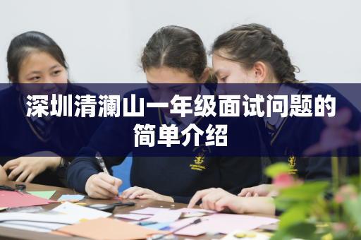 深圳清澜山一年级面试问题的简单介绍
