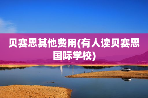 贝赛思其他费用(有人读贝赛思国际学校)