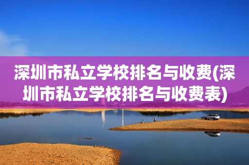 深圳市私立学校排名与收费(深圳市私立学校排名与收费表)