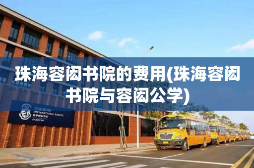 珠海容闳书院的费用(珠海容闳书院与容闳公学)