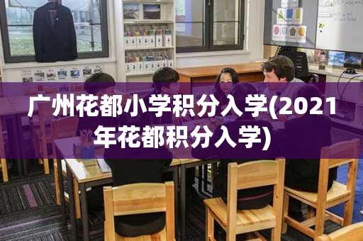 广州花都小学积分入学(2021年花都积分入学)