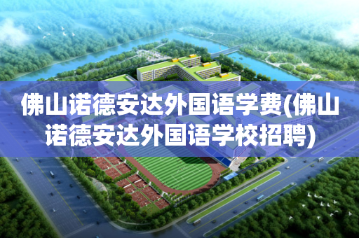 佛山诺德安达外国语学费(佛山诺德安达外国语学校招聘)