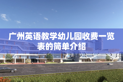 广州英语教学幼儿园收费一览表的简单介绍