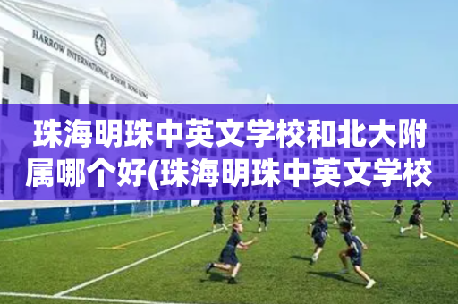 珠海明珠中英文学校和北大附属哪个好(珠海明珠中英文学校学费多少2020年)