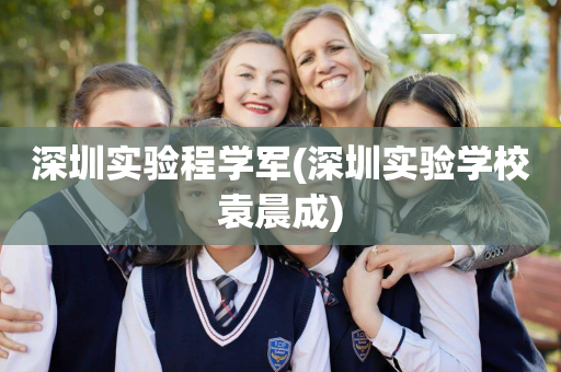 深圳实验程学军(深圳实验学校袁晨成)