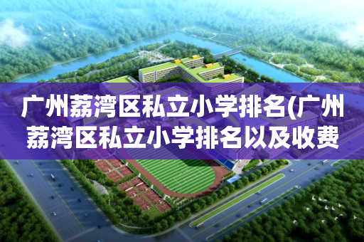 广州荔湾区私立小学排名(广州荔湾区私立小学排名以及收费标准)