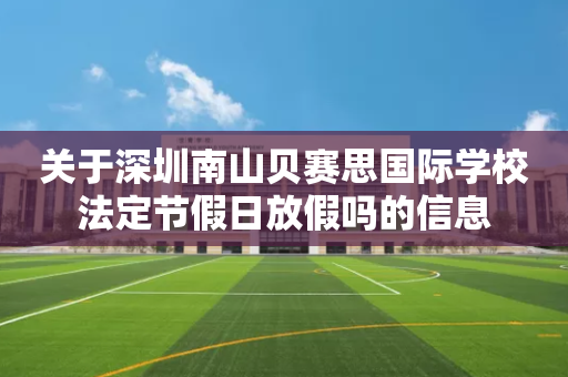 关于深圳南山贝赛思国际学校法定节假日放假吗的信息
