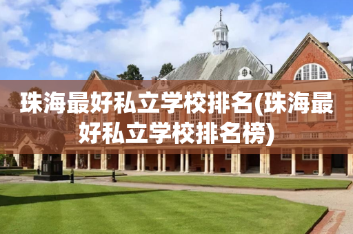 珠海最好私立学校排名(珠海最好私立学校排名榜)